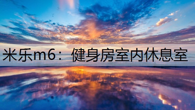 <strong>米乐m6：健身房室内休息室</strong>