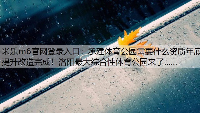 米乐m6官网登录入口：承建体育公园需要什么资质年底提升改造完成！洛阳最大综合性体育公园来了……