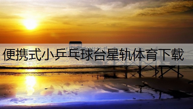 <strong>便携式小乒乓球台星轨体育下载</strong>