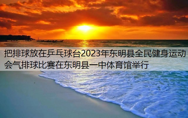 把排球放在乒乓球台2023年东明县全民健身运动会气排球比赛在东明县一中体育馆举行