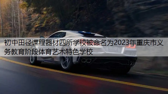 <strong>初中田径课程器材四所学校被命名为2023年重庆市义务教育阶段体育艺术特色学校</strong>