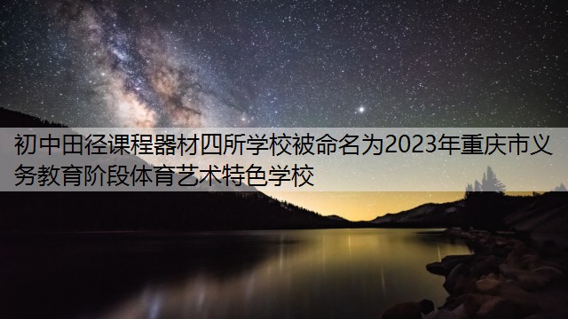 初中田径课程器材四所学校被命名为2023年重庆市义务教育阶段体育艺术特色学校