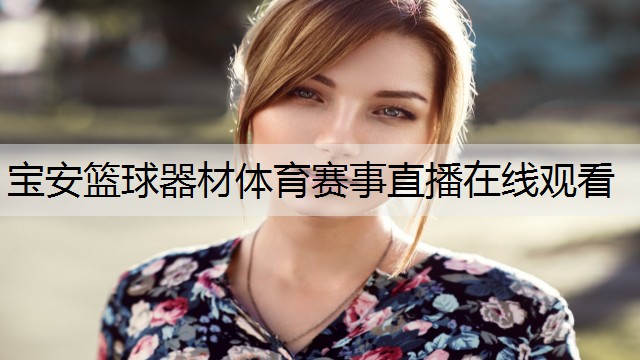 <strong>宝安篮球器材体育赛事直播在线观看</strong>