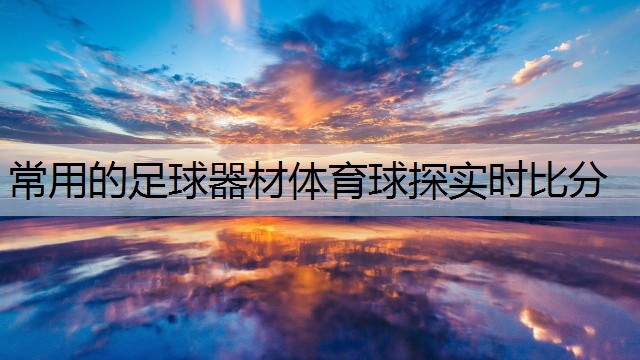 <strong>常用的足球器材体育球探实时比分</strong>