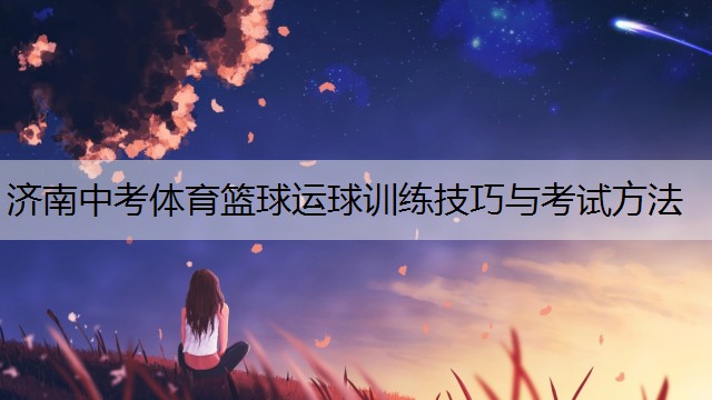 <strong>济南中考体育篮球运球训练技巧与考试方法</strong>