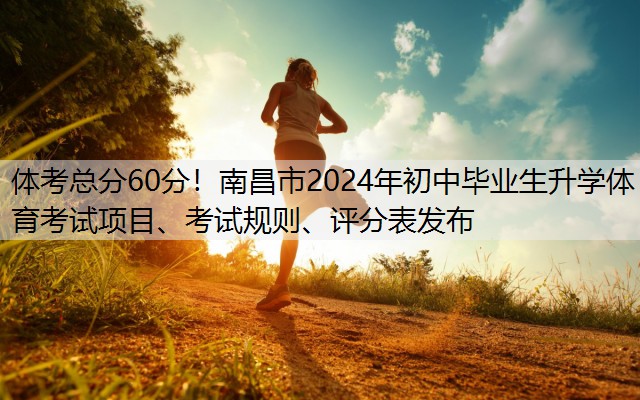 <strong>体考总分60分！南昌市2024年初中毕业生升学体育考试项目、考试规则、评分表发布</strong>