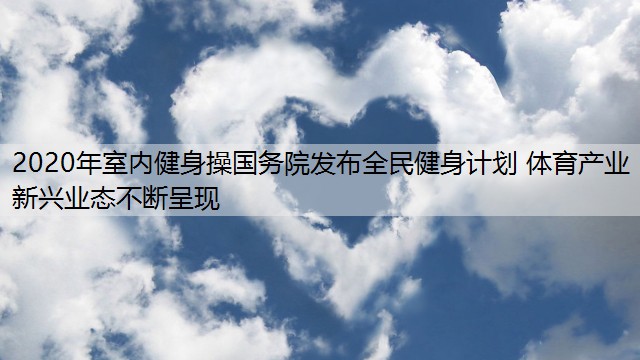 2020年室内健身操国务院发布全民健身计划 体育产业新兴业态不断呈现