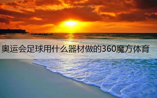 <strong>奥运会足球用什么器材做的360魔方体育</strong>