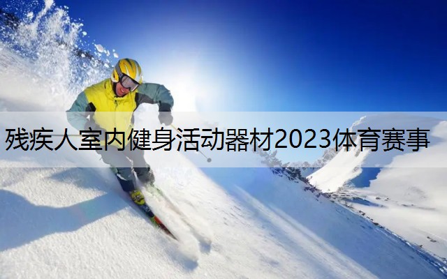 残疾人室内健身活动器材2023体育赛事