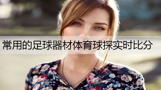 <strong>常用的足球器材体育球探实时比分</strong>