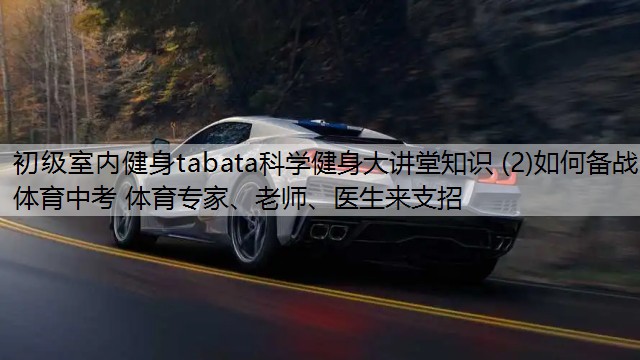 <strong>初级室内健身tabata科学健身大讲堂知识 (2)如何备战体育中考 体育专家、老师、医生来支招</strong>