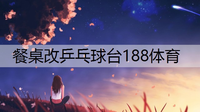 餐桌改乒乓球台188体育