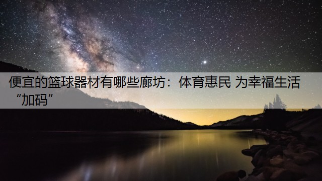 便宜的篮球器材有哪些廊坊：体育惠民 为幸福生活“加码”