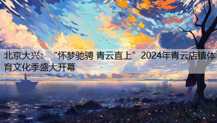 北京大兴：“怀梦驰骋 青云直上”2024年青云店镇体育文化季盛大开幕