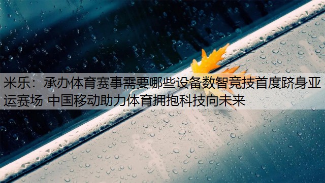 承办体育赛事需要哪些设备数智竞技首度跻身亚运赛场 中国移动助力体育拥抱科技向未来