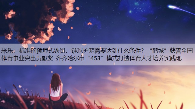 标准的预埋式铁饼、链球护笼需要达到什么条件？“鹤城”获誉全国体育事业突出贡献奖 齐齐哈尔市“453”模式打造体育人才培养实践地