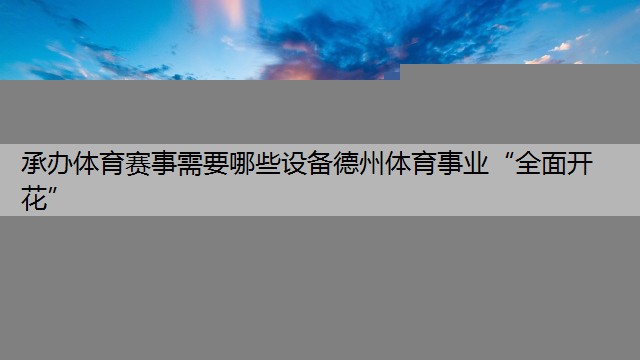 承办体育赛事需要哪些设备德州体育事业“全面开花”