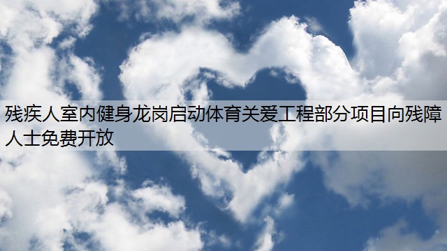 残疾人室内健身龙岗启动体育关爱工程部分项目向残障人士免费开放