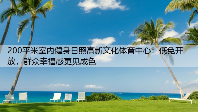 200平米室内健身日照高新文化体育中心：低免开放，群众幸福感更见成色