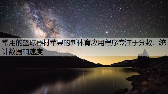 常用的篮球器材苹果的新体育应用程序专注于分数、统计数据和速度