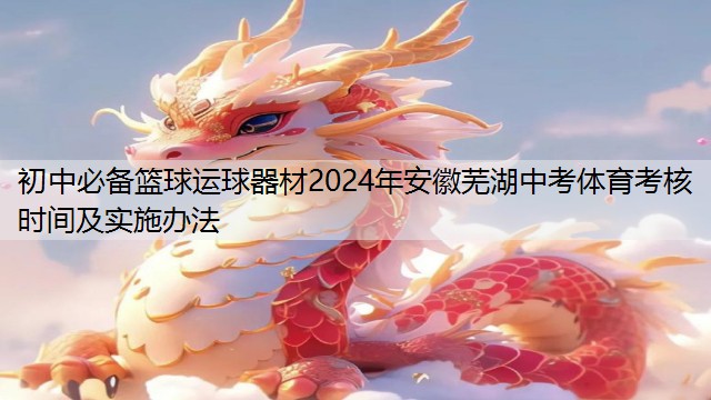 初中必备篮球运球器材2024年安徽芜湖中考体育考核时间及实施办法