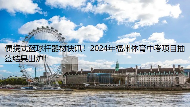 便携式篮球杆器材快讯！2024年福州体育中考项目抽签结果出炉！